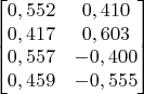 $$\begin{bmatrix}
0,552 & 0,410  \\
0,417 & 0,603 \\
0,557 & -0,400 \\
0,459 & -0,555\\
\end{bmatrix}$$