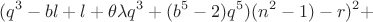 $$
(q^3 - bl + l + \theta \lambda q^3 + (b^5-2)q^5)(n^2 - 1) - r)^2 + $$