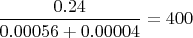 $\dfrac{0.24}{0.00056+0.00004} = 400$