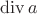 $\operatorname{div}a$