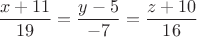 $$\frac{x+11}{19}=\frac{y-5}{-7}=\frac{z+10}{16}$$