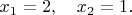 $x_1=2,\quad x_2=1.$