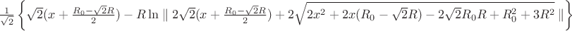 $\frac{1}{\sqrt{2}}\left\lbrace \sqrt{2}(x+\frac{R_{0}-\sqrt{2}R}{2})-R\ln\parallel 2\sqrt{2}(x+\frac{R_{0}-\sqrt{2}R}{2})+2\sqrt{2x^2+2x(R_{0}-\sqrt{2}R)-2\sqrt{2}R_{0}R+R_{0}^2+3R^2}\parallel \right\rbrace$