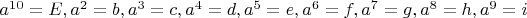 $a^{10}=E, a^2=b, a^3=c, a^4=d, a^5=e, a^6=f, a^7=g, a^8=h, a^9=i$