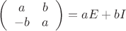 $\left( \begin{array}{cc} a & b \\-b & a \end{array} \right)=aE+bI$