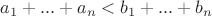 $a_1+...+a_n<b_1+...+b_n$