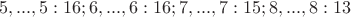 $$ 5,...,5:16; 6,...,6:16; 7,...,7:15; 8,...,8:13$$
