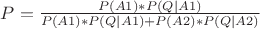 $P= \frac{P(A1)*P(Q | A1)}{P(A1)*P(Q | A1)+P(A2)*P(Q | A2)}$