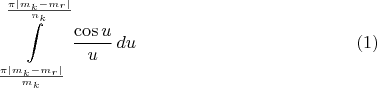 $$\int\limits_{\frac{\pi|m_k-m_r|}{m_k}}^{\frac{\pi|m_k-m_r|}{n_k}}\frac{\cos u}u\,du\eqno(1)$$