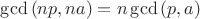 $\gcd{(np,na)}=n\gcd{(p,a)}$