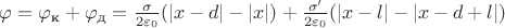$\varphi = \varphi_\text{к} + \varphi_\text{д} = \frac{\sigma}{2\varepsilon_0}(|x-d|-|x|) + \frac{\sigma'}{2\varepsilon_0}(|x-l|-|x-d+l|)$