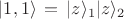 $|1,1\rangle\,=\,|z\rangle_1 |z\rangle_2$