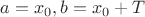 $a=x_0, b=x_0+T$
