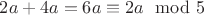 $2a + 4a = 6a \equiv 2a \mod 5$