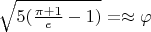 $\sqrt{5(\frac{\pi + 1}{e} - 1)} =\approx \varphi$