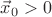 $\vec{x}_0 > 0$ $\vec{x}_0 > 0$