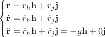 $$\begin{cases}\mathbf{r}=r_h\mathbf{h}+r_j\mathbf{j}\\\dot{\mathbf{r}}=\dot{r}_h\mathbf{h}+\dot{r}_j\mathbf{j}\\\ddot{\mathbf{r}}=\ddot{r}_h\mathbf{h}+\ddot{r}_j\mathbf{j}=-g\mathbf{h}+0\mathbf{j}\\\end{cases}$$ $$\begin{cases}\mathbf{r}=r_h\mathbf{h}+r_j\mathbf{j}\\\dot{\mathbf{r}}=\dot{r}_h\mathbf{h}+\dot{r}_j\mathbf{j}\\\ddot{\mathbf{r}}=\ddot{r}_h\mathbf{h}+\ddot{r}_j\mathbf{j}=-g\mathbf{h}+0\mathbf{j}\\\end{cases}$$