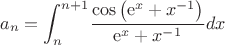 $$
a_{{n}}=\int _{n}^{n+ 1}\!{\frac {\cos \left( {{\rm e}^{x}}+{x}^{-1} \right) }{{{\rm e}^{x}}+{x}^{-1}}}{dx}
$$ $$
a_{{n}}=\int _{n}^{n+ 1}\!{\frac {\cos \left( {{\rm e}^{x}}+{x}^{-1} \right) }{{{\rm e}^{x}}+{x}^{-1}}}{dx}
$$