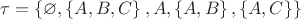 $ \tau = \left\lbrace \varnothing, \left\lbrace A, B, C\right\rbrace, A, \left\lbrace A, B\right\rbrace , \left\lbrace A, C\right\rbrace\right\rbrace$
