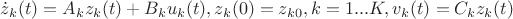 $\dot{z}_k(t) = A_kz_k(t)+B_ku_k(t),
z_k(0) = z_{k0}, k = 1...K,
v_k(t) = C_kz_k(t)$