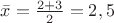 $\bar{x} =\frac {2+3}{2}=2,5$