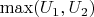 $ \max (U_1, U_2) $