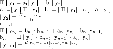 H | y$_{1}$ = a$_{1}$| y$_{1}${]} + b$_{1}$| y$_{2}]$

a$_{1}=${[} y$_{1}$| H | y$_{1}]$ , b$_{1}=$|| H | y$_{1}${]}
- a$_{1}${]} - a$_{1}|$ y$_{1}]$||

| y$_{2}${]} = $\frac{H|y_{1}]-a_{1}|y_{1}]}{b_{1}}$

\textcyr{\char232} \textcyr{\char242}.\textcyr{\char228}.

H | y$_{n}${]} = b$_{n-1}|$y$_{n-1}]$+ a$_{n}|$ y$_{n}]$+ b$_{n}$|
y$_{n+1}]$

b$_{n}$= || H | y$_{n}]$ - b$_{n-1}|$ y$_{n-1}${]} - a$_{n}|$
y$_{n}${]} ||

| y$_{n+1}]=\frac{H|y_{n}]-b_{n-1}|y_{n-1}]-a_{n}|y_{n}]}{b_{n}}|$