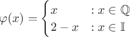 $\varphi (x)=\begin{cases}
x &: x \in \mathbb{Q}\\
2-x &: x \in \mathbb{I}
\end{cases}$ $\varphi (x)=\begin{cases}
x &: x \in \mathbb{Q}\\
2-x &: x \in \mathbb{I}
\end{cases}$