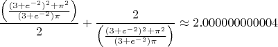 $$
\frac{\left(\frac{(3+e^{-2})^2+\pi^2}{(3+e^{-2})\pi}\right)}2+\frac2{\left(\frac{(3+e^{-2})^2+\pi^2}{(3+e^{-2})\pi}\right)}\approx 2.000000000004
$$