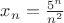 $x_n=\frac{5^n}{n^2}$