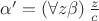 $\alpha'=\left( \forall z \beta \right)\frac{z}{c}$