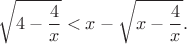 $$
\sqrt{4-\frac{4}{x}}<x-\sqrt{x-\frac{4}{x}}.
$$