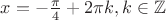 $x = -\frac{\pi}{4} + 2\pi k, k \in \mathbb{Z}$
