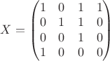 $\begin{equation*}
X =
\begin{pmatrix}
1 & 0 & 1 & 1\\
0 & 1 & 1 & 0\\
0 & 0 & 1 & 0\\
1 & 0 & 0 & 0
\end{pmatrix}
\end{equation*}$