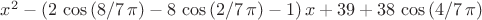 ${x}^{2}-\left( 2\,\cos \left( 8/7\,\pi  \right) -8\,\cos \left( 2/7
\,\pi  \right)-1  \right) x+39+38\,\cos \left( 4/7\,\pi  \right) $