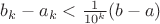 $b_k - a_k <  \frac{1}{10^k}(b-a)$