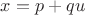 $x=p+qu$