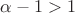 $\alpha - 1 > 1$