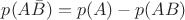$p(A\bar{B})=p(A)-p(AB)$