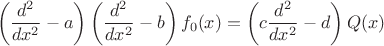 $$\left(\frac {d^2} {dx^2}-a\right)\left(\frac {d^2} {dx^2}-b\right)f_0(x)=\left(c\frac {d^2} {dx^2}-d\right)Q(x)$$