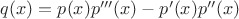 $q(x)=p(x)p'''(x)-p'(x)p''(x)$