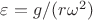 $\varepsilon=g/(r\omega^2)$