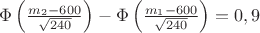 $\Phi\left(\frac{m_2 - 600}{\sqrt{240}}\right)-\Phi\left(\frac{m_1 - 600}{\sqrt{240}}\right)=0,9$