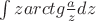 $\int {zarctg\frac{a}{z}dz } $