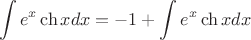 $$\int e^x \ch x dx = -1 + \int e^x \ch x dx $$