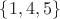 $\{ 1,4,5 \}$
