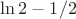 $\ln{2}-1/2$