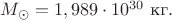 $M_\odot=1,989\cdot 10^{30}\text{ кг}.$