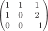 $\begin{pmatrix}
1 & 1 & 1\\ 
1 & 0 & 2\\ 
0 & 0 & -1
\end{pmatrix}$