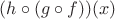 $(h\circ (g\circ f))(x)$